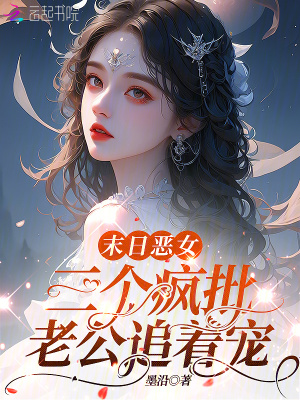 末日恶女,三个疯批老公追着宠