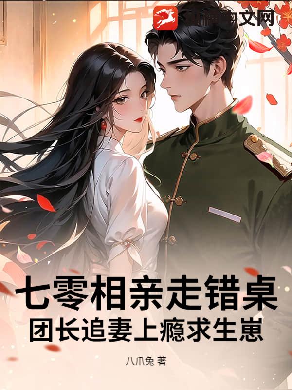 七零相亲走错桌,团长追妻上瘾求生崽