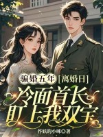 骗婚五年,离婚日冷面首长盯上我双宝