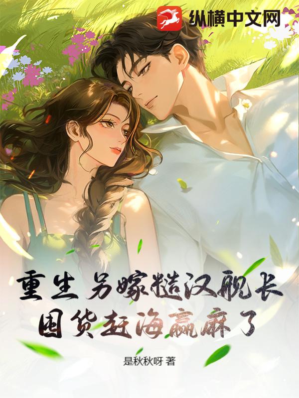 重生另嫁糙汉舰长,囤货赶海赢麻了